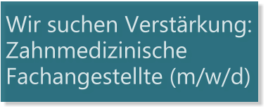 Wir suchen Verstärkung: Zahnmedizinische Fachangestellte (m/w/d)