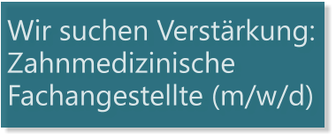 Wir suchen Verstärkung: Zahnmedizinische Fachangestellte (m/w/d)